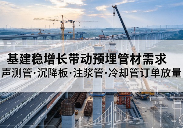 梨树基建稳增长带动预埋监测管材需求，声测管、沉降板、注浆管订单持续放量